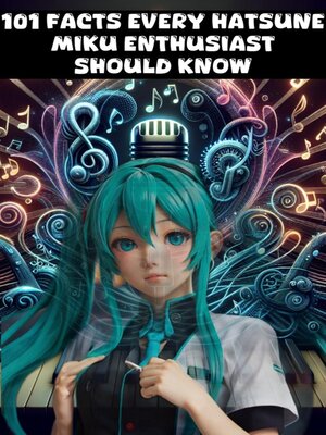 cover image of 101 Facts Every Hatsune Miku Enthusiast Should Know--The Ultimate Guide to Your Favorite Virtual Pop Star